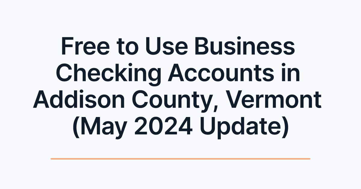 Free to Use Business Checking Accounts in Addison County, Vermont (May 2024 Update)